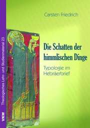 Carsten Friedrich - Die Schatten der himmlischen Dinge: Typologie im Hebräerbrief Die Schatten der himmlischen Dinge: Typologie im Hebräerbrief